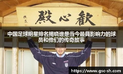 中国足球明星排名揭晓谁是当今最具影响力的球员和他们的传奇故事