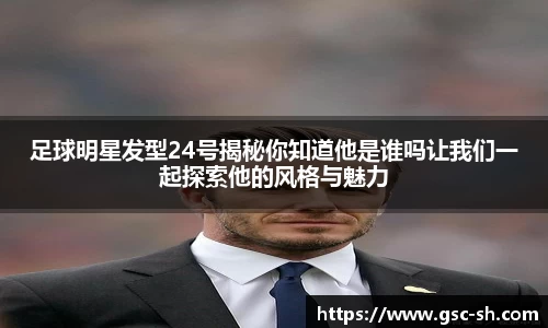 足球明星发型24号揭秘你知道他是谁吗让我们一起探索他的风格与魅力