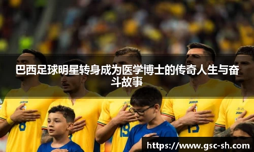 巴西足球明星转身成为医学博士的传奇人生与奋斗故事