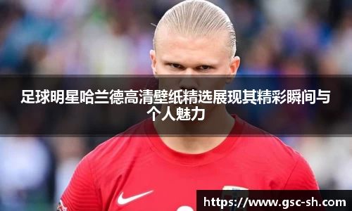 足球明星哈兰德高清壁纸精选展现其精彩瞬间与个人魅力