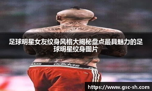 足球明星女友纹身风格大揭秘盘点最具魅力的足球明星纹身图片